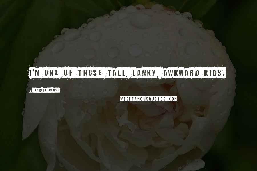 Karlie Kloss Quotes: I'm one of those tall, lanky, awkward kids.