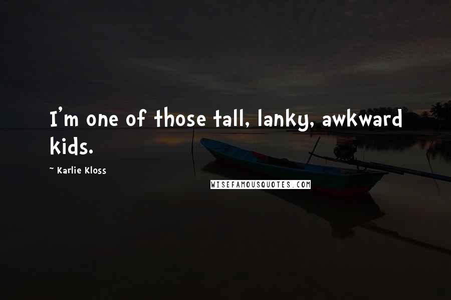 Karlie Kloss Quotes: I'm one of those tall, lanky, awkward kids.