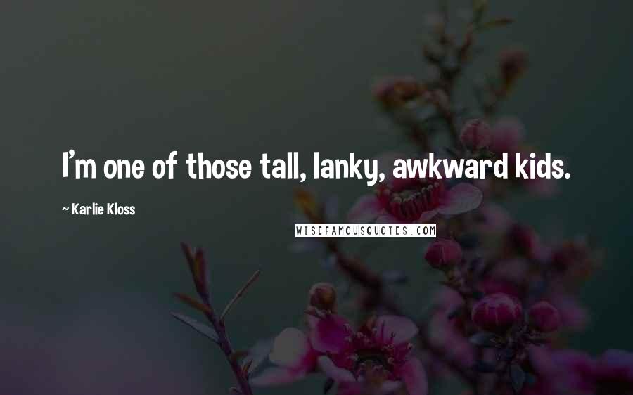 Karlie Kloss Quotes: I'm one of those tall, lanky, awkward kids.