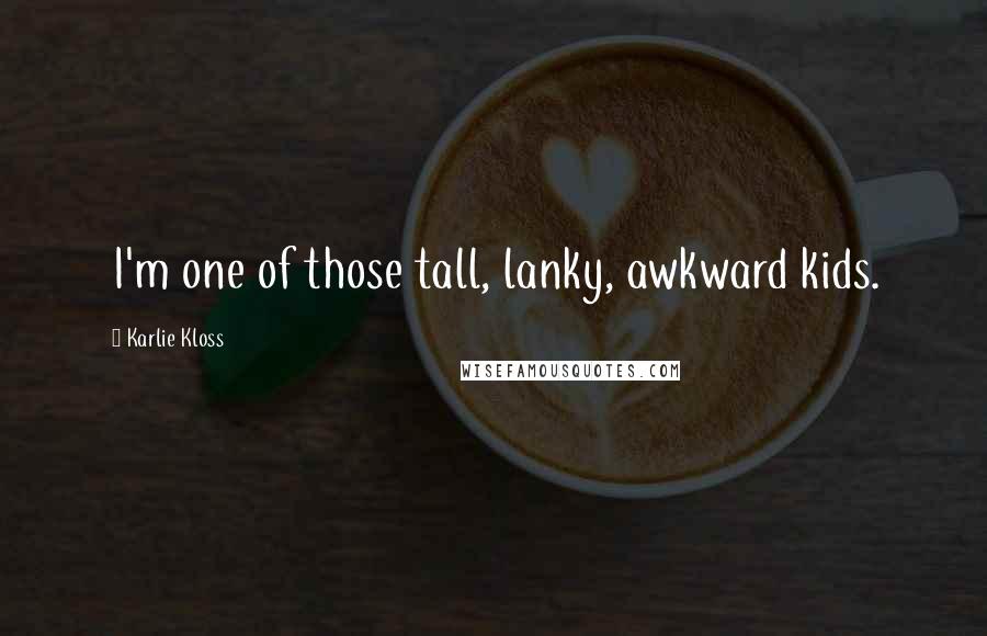 Karlie Kloss Quotes: I'm one of those tall, lanky, awkward kids.