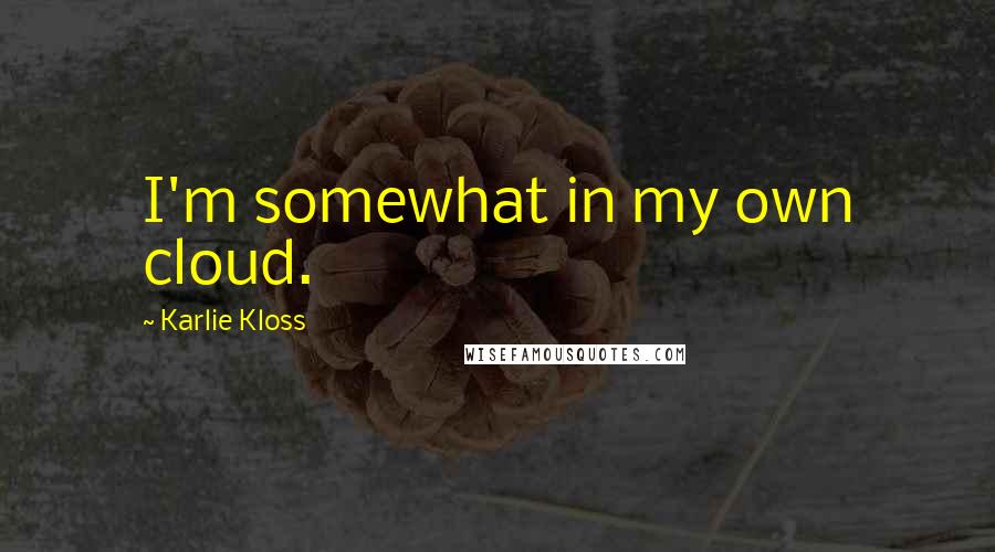 Karlie Kloss Quotes: I'm somewhat in my own cloud.