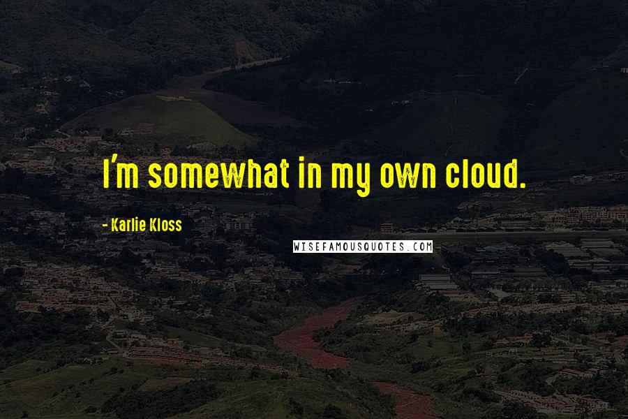 Karlie Kloss Quotes: I'm somewhat in my own cloud.