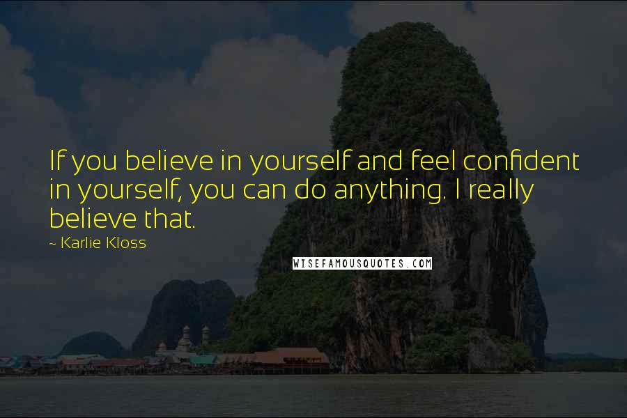 Karlie Kloss Quotes: If you believe in yourself and feel confident in yourself, you can do anything. I really believe that.