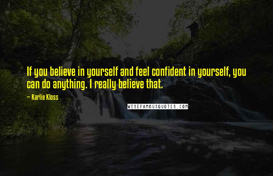 Karlie Kloss Quotes: If you believe in yourself and feel confident in yourself, you can do anything. I really believe that.