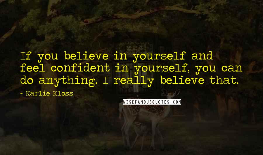 Karlie Kloss Quotes: If you believe in yourself and feel confident in yourself, you can do anything. I really believe that.