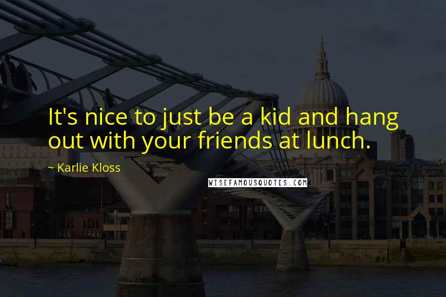 Karlie Kloss Quotes: It's nice to just be a kid and hang out with your friends at lunch.