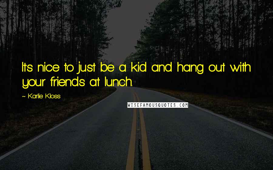 Karlie Kloss Quotes: It's nice to just be a kid and hang out with your friends at lunch.