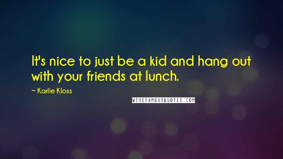 Karlie Kloss Quotes: It's nice to just be a kid and hang out with your friends at lunch.