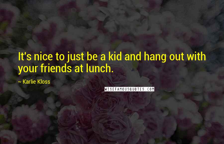 Karlie Kloss Quotes: It's nice to just be a kid and hang out with your friends at lunch.