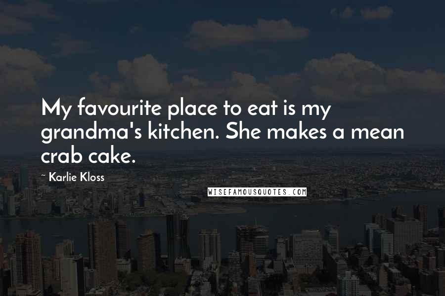 Karlie Kloss Quotes: My favourite place to eat is my grandma's kitchen. She makes a mean crab cake.