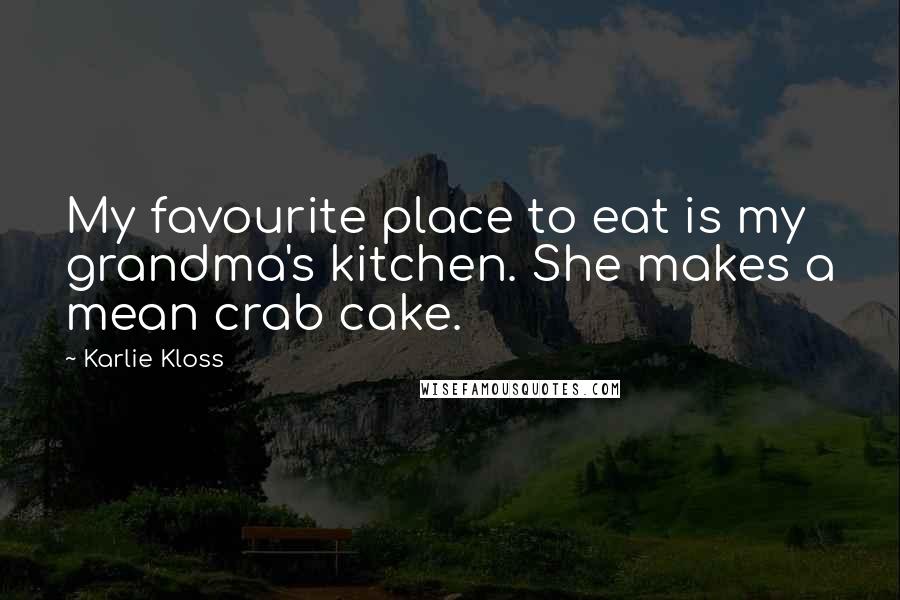 Karlie Kloss Quotes: My favourite place to eat is my grandma's kitchen. She makes a mean crab cake.