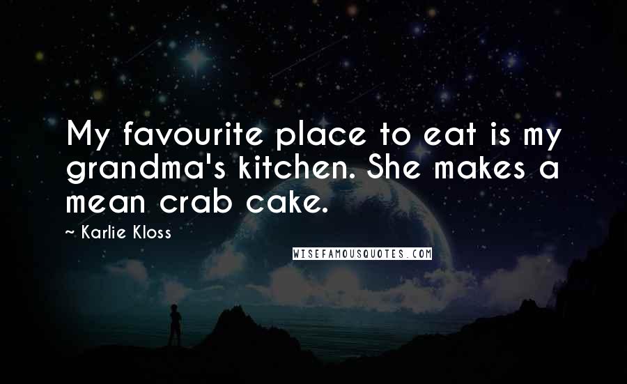 Karlie Kloss Quotes: My favourite place to eat is my grandma's kitchen. She makes a mean crab cake.