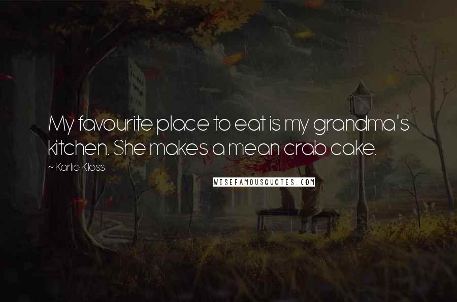 Karlie Kloss Quotes: My favourite place to eat is my grandma's kitchen. She makes a mean crab cake.