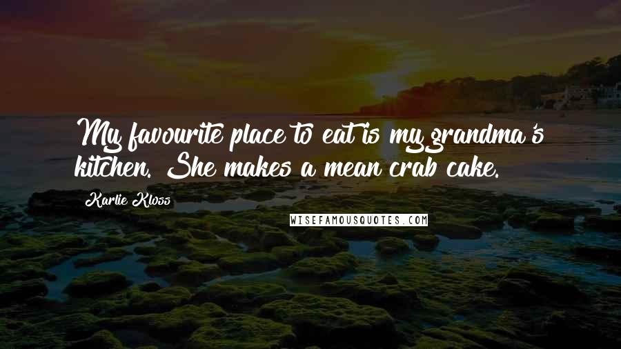 Karlie Kloss Quotes: My favourite place to eat is my grandma's kitchen. She makes a mean crab cake.