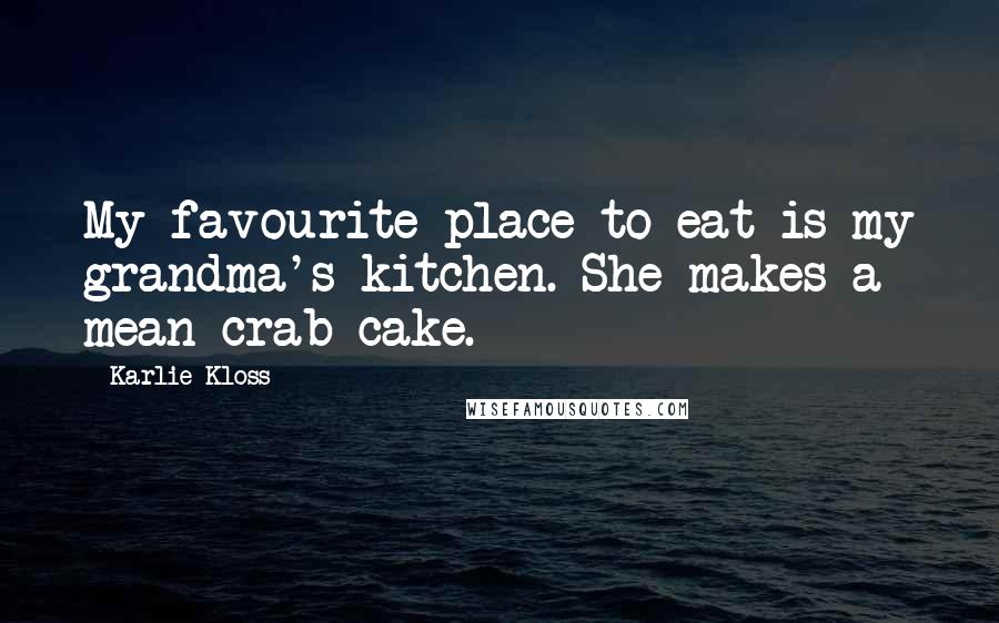 Karlie Kloss Quotes: My favourite place to eat is my grandma's kitchen. She makes a mean crab cake.