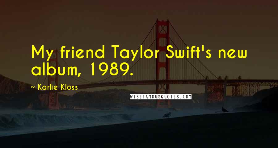 Karlie Kloss Quotes: My friend Taylor Swift's new album, 1989.