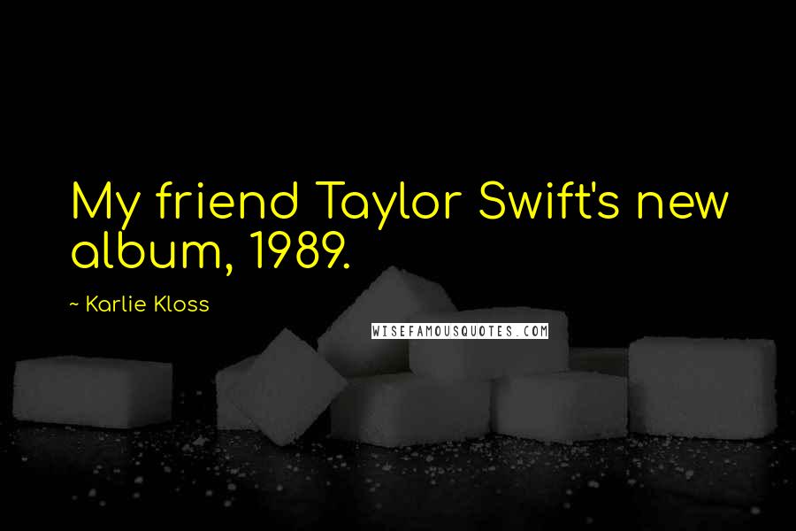 Karlie Kloss Quotes: My friend Taylor Swift's new album, 1989.