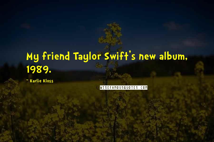 Karlie Kloss Quotes: My friend Taylor Swift's new album, 1989.