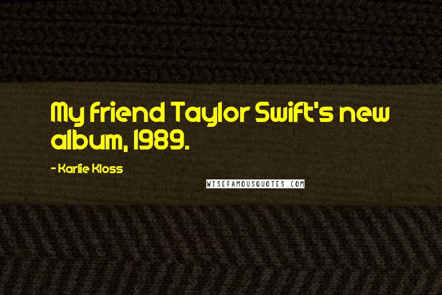 Karlie Kloss Quotes: My friend Taylor Swift's new album, 1989.