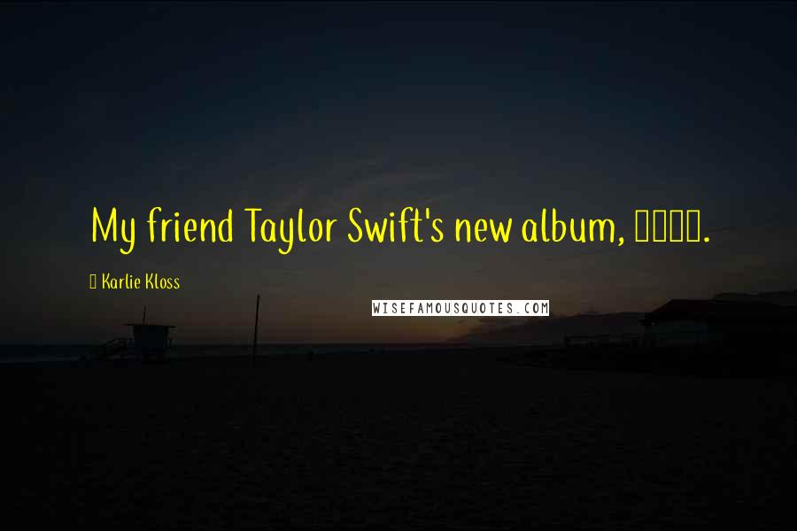 Karlie Kloss Quotes: My friend Taylor Swift's new album, 1989.