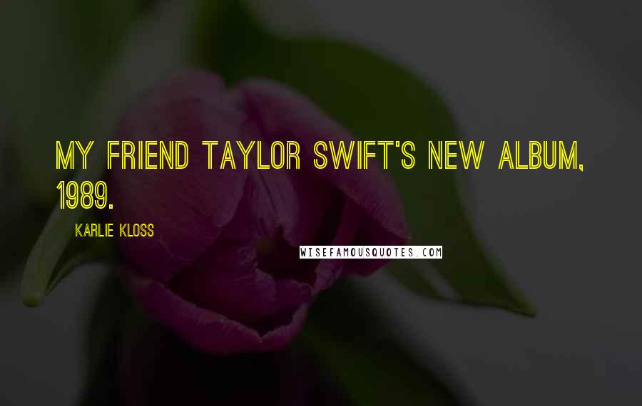 Karlie Kloss Quotes: My friend Taylor Swift's new album, 1989.