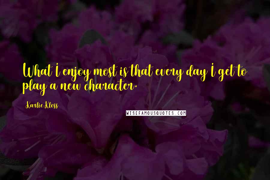 Karlie Kloss Quotes: What I enjoy most is that every day I get to play a new character.