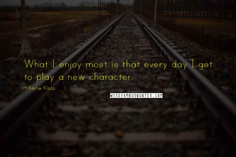 Karlie Kloss Quotes: What I enjoy most is that every day I get to play a new character.
