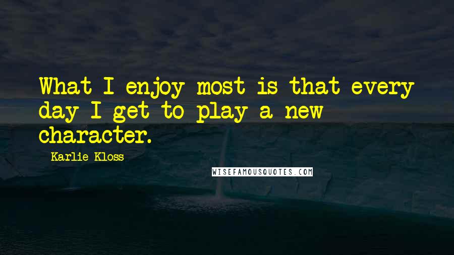 Karlie Kloss Quotes: What I enjoy most is that every day I get to play a new character.