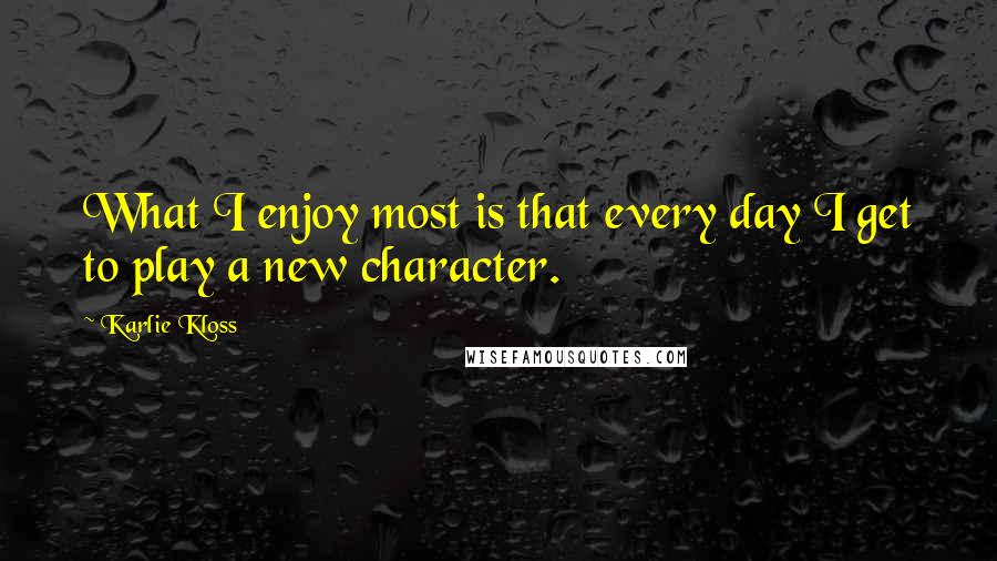 Karlie Kloss Quotes: What I enjoy most is that every day I get to play a new character.