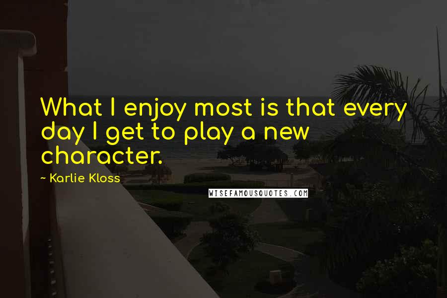 Karlie Kloss Quotes: What I enjoy most is that every day I get to play a new character.