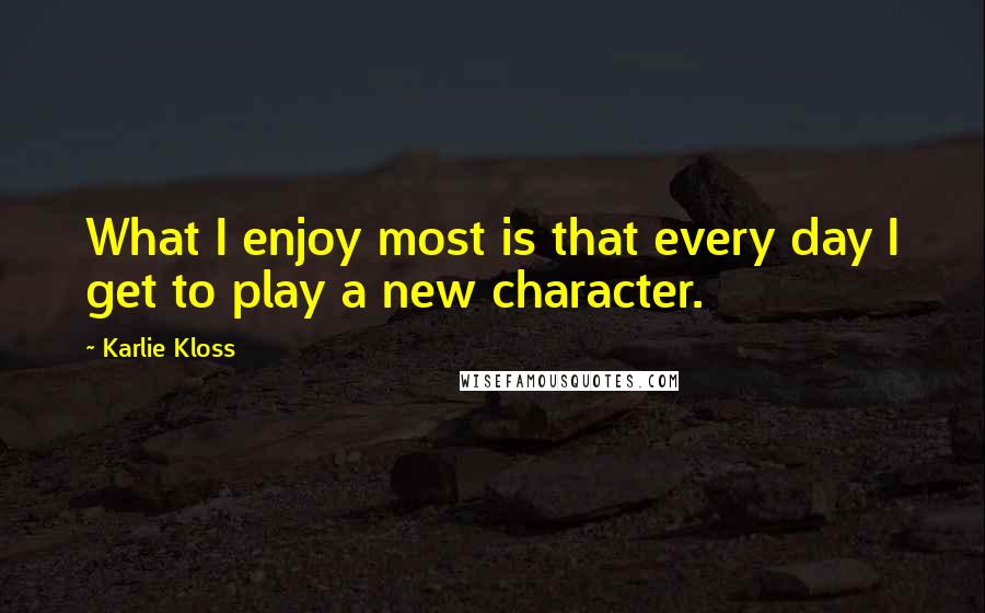 Karlie Kloss Quotes: What I enjoy most is that every day I get to play a new character.