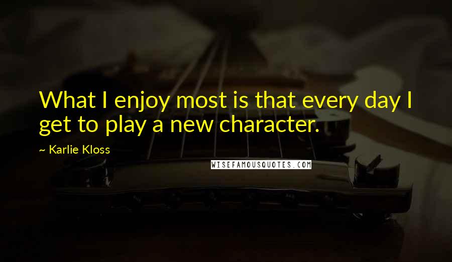 Karlie Kloss Quotes: What I enjoy most is that every day I get to play a new character.