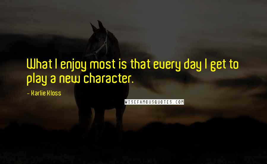Karlie Kloss Quotes: What I enjoy most is that every day I get to play a new character.
