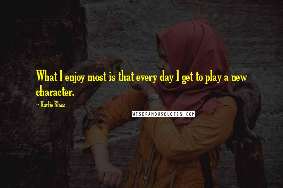 Karlie Kloss Quotes: What I enjoy most is that every day I get to play a new character.