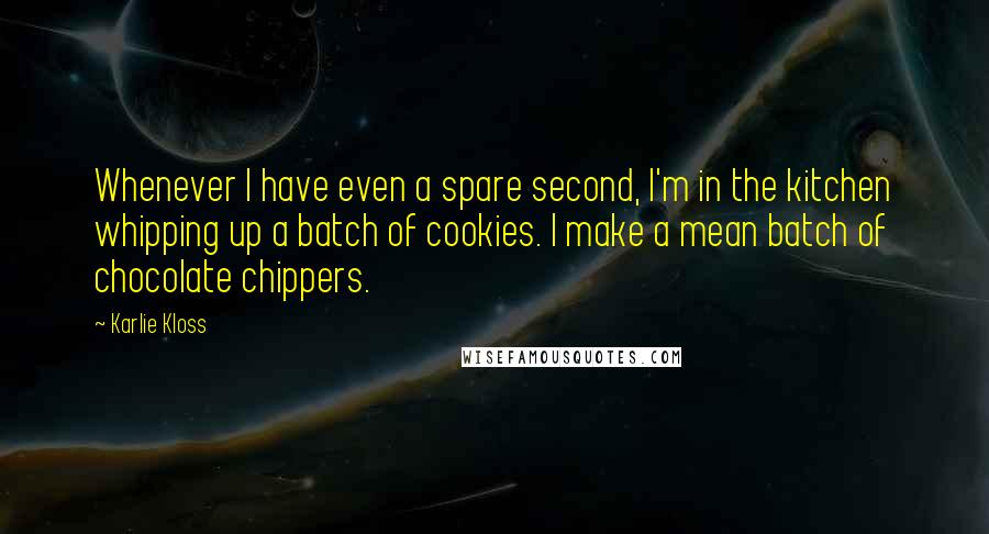 Karlie Kloss Quotes: Whenever I have even a spare second, I'm in the kitchen whipping up a batch of cookies. I make a mean batch of chocolate chippers.