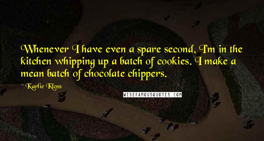 Karlie Kloss Quotes: Whenever I have even a spare second, I'm in the kitchen whipping up a batch of cookies. I make a mean batch of chocolate chippers.