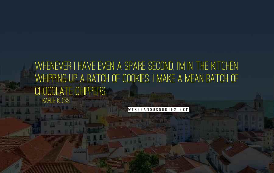 Karlie Kloss Quotes: Whenever I have even a spare second, I'm in the kitchen whipping up a batch of cookies. I make a mean batch of chocolate chippers.