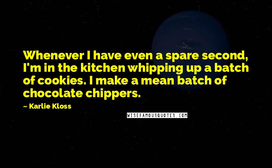 Karlie Kloss Quotes: Whenever I have even a spare second, I'm in the kitchen whipping up a batch of cookies. I make a mean batch of chocolate chippers.