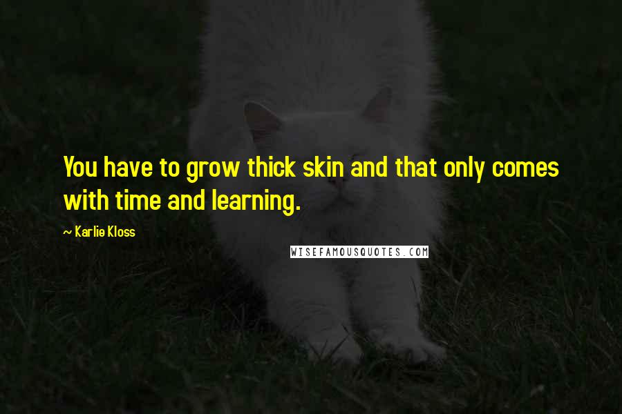 Karlie Kloss Quotes: You have to grow thick skin and that only comes with time and learning.