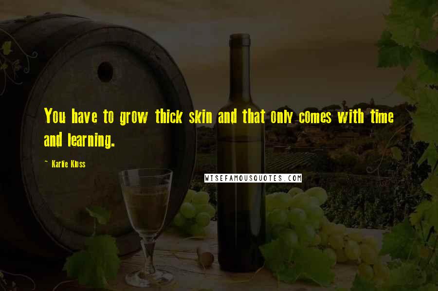 Karlie Kloss Quotes: You have to grow thick skin and that only comes with time and learning.