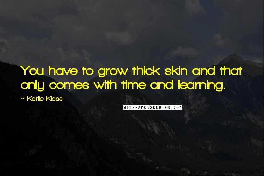 Karlie Kloss Quotes: You have to grow thick skin and that only comes with time and learning.