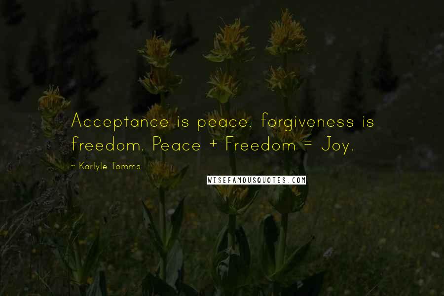 Karlyle Tomms Quotes: Acceptance is peace. forgiveness is freedom. Peace + Freedom = Joy.