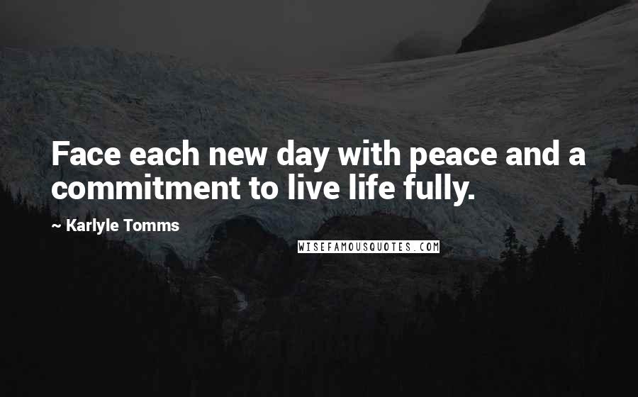 Karlyle Tomms Quotes: Face each new day with peace and a commitment to live life fully.