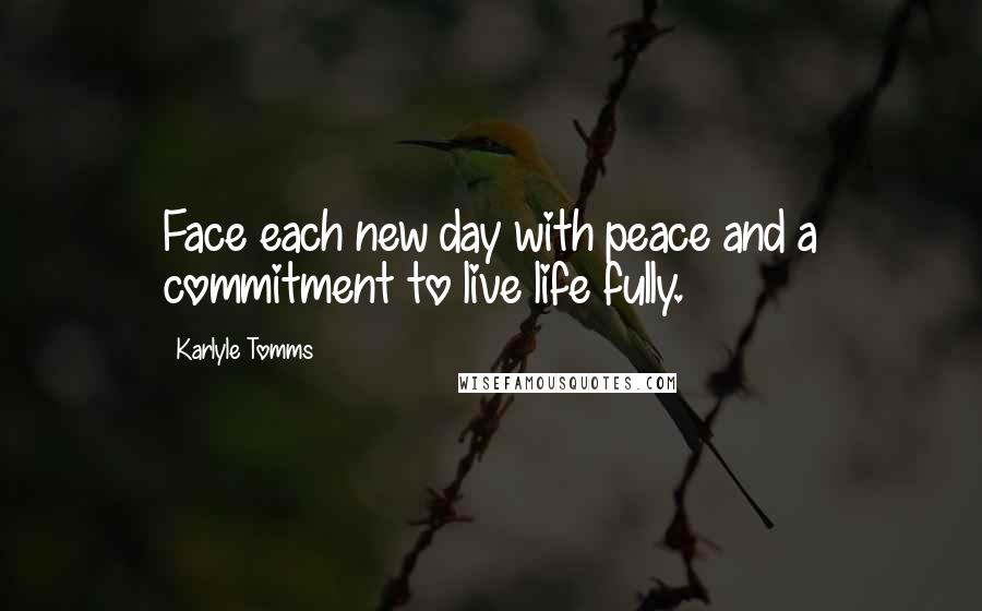 Karlyle Tomms Quotes: Face each new day with peace and a commitment to live life fully.