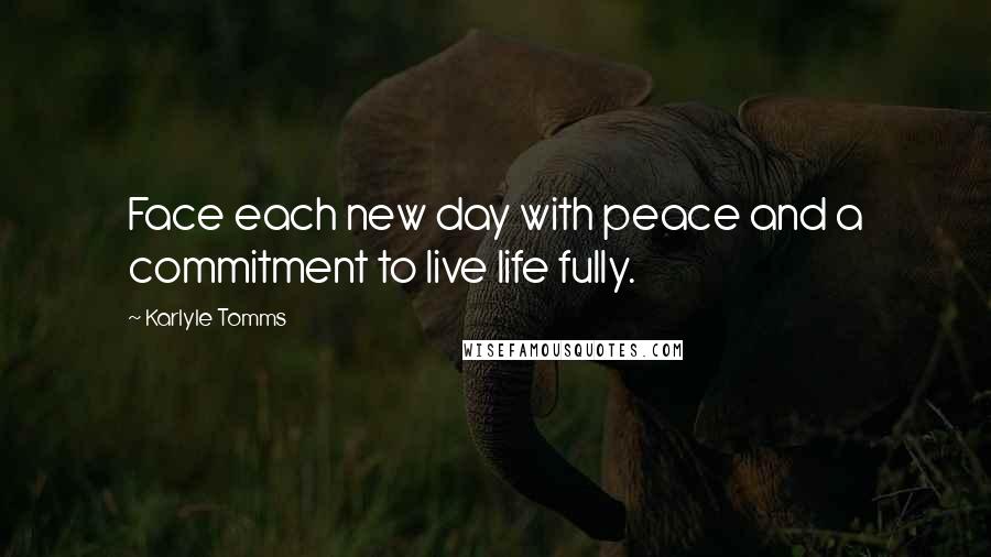 Karlyle Tomms Quotes: Face each new day with peace and a commitment to live life fully.