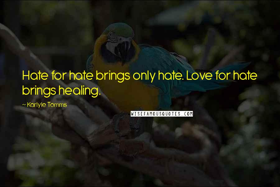 Karlyle Tomms Quotes: Hate for hate brings only hate. Love for hate brings healing.