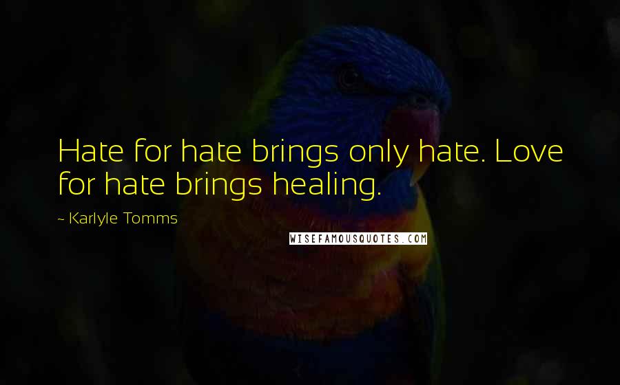 Karlyle Tomms Quotes: Hate for hate brings only hate. Love for hate brings healing.