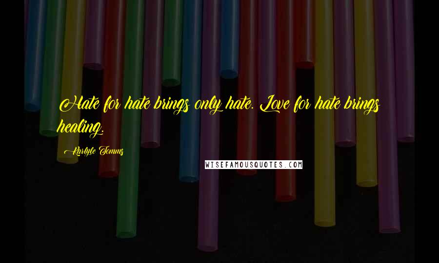 Karlyle Tomms Quotes: Hate for hate brings only hate. Love for hate brings healing.