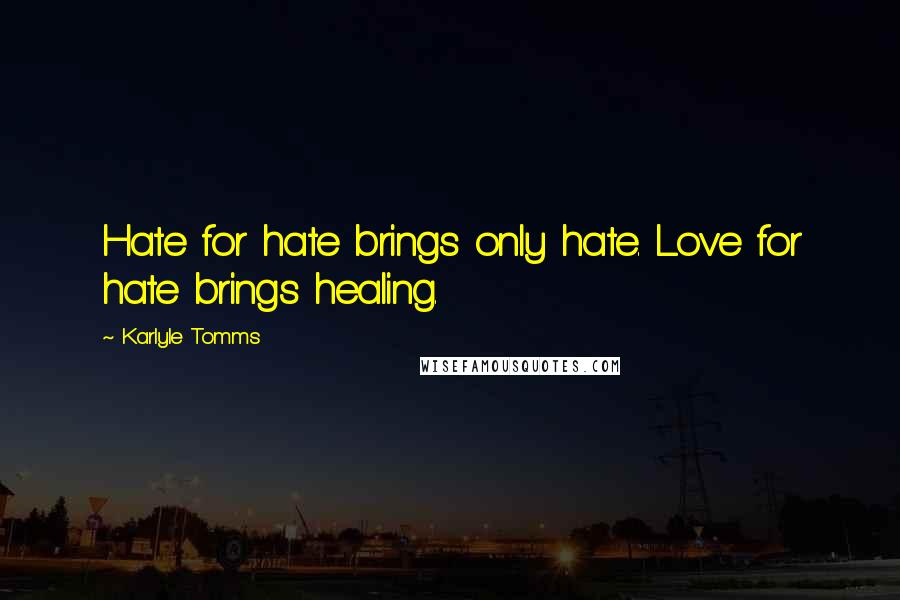 Karlyle Tomms Quotes: Hate for hate brings only hate. Love for hate brings healing.