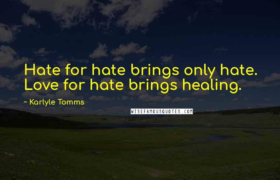 Karlyle Tomms Quotes: Hate for hate brings only hate. Love for hate brings healing.